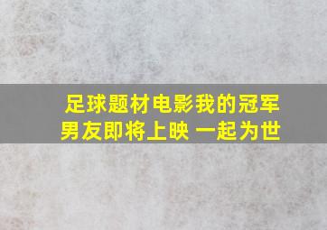 足球题材电影我的冠军男友即将上映 一起为世